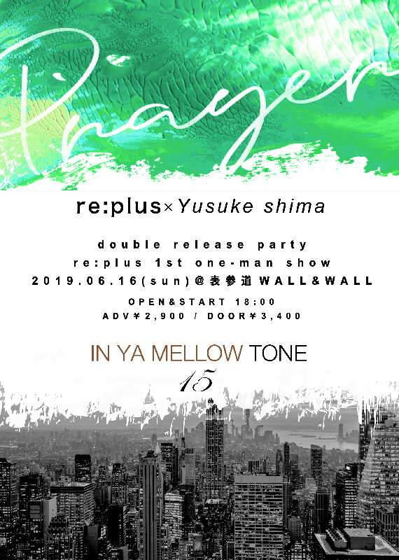 re:plus 1st one-man show 『IN YA MELLOW TONE 15』＆ re:plus×Yusuke Shima『Prayer』W release party